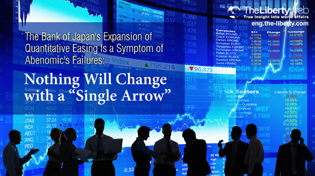 The Bank of Japan’s Expansion of Quantitative Easing Is a Symptom of Abenomic’s Failures:  Nothing Will Change with a “Single Arrow”