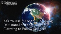 Ask Yourself: Are You Becoming Delusional or Fanatical While Claiming to Follow Science?