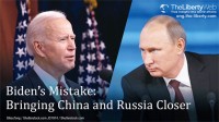 Biden’s Mistake: Bringing China and Russia Closer
